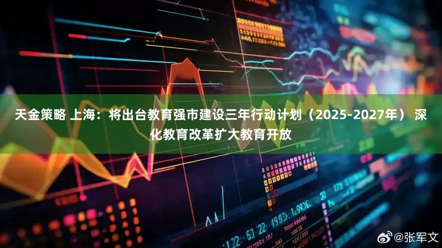 天金策略 上海：将出台教育强市建设三年行动计划（2025-2027年） 深化教育改革扩大教育开放