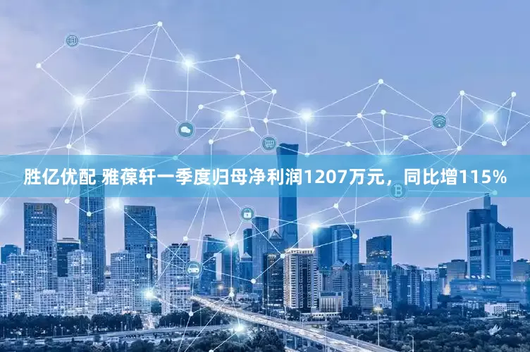胜亿优配 雅葆轩一季度归母净利润1207万元，同比增115%
