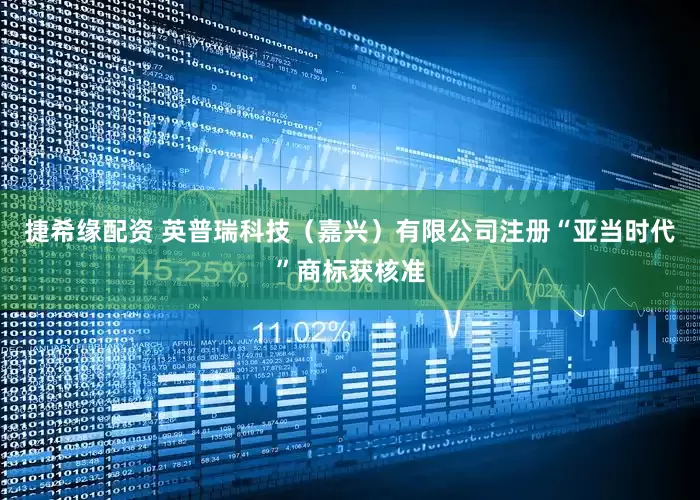 捷希缘配资 英普瑞科技（嘉兴）有限公司注册“亚当时代”商标获核准