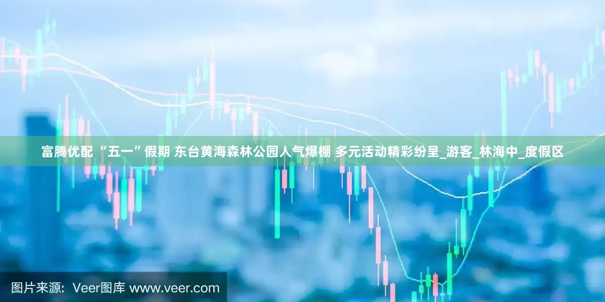 富腾优配 “五一”假期 东台黄海森林公园人气爆棚 多元活动精彩纷呈_游客_林海中_度假区