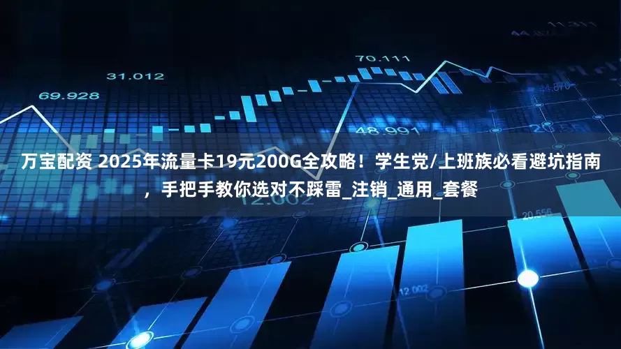 万宝配资 2025年流量卡19元200G全攻略！学生党/上班族必看避坑指南，手把手教你选对不踩雷_注销_通用_套餐