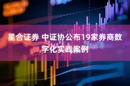 星合证券 中证协公布19家券商数字化实践案例