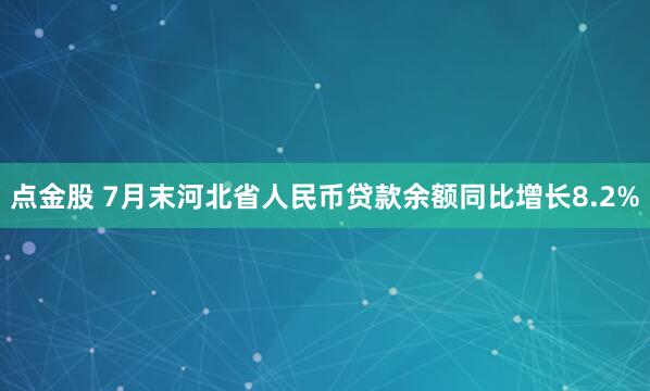 点金股 7月末河北省人民币贷款余额同比增长8.2%
