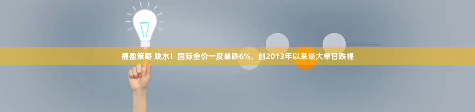 福盈策略 跳水！国际金价一度暴跌6%，创2013年以来最大单日跌幅
