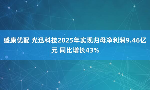 盛康优配 光迅科技2025年实现归母净利润9.46亿元 同比增长43%