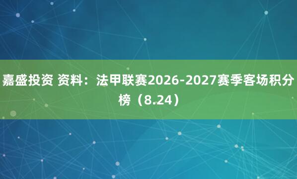 嘉盛投资 资料：法甲联赛2026-2027赛季客场积分榜（8.24）