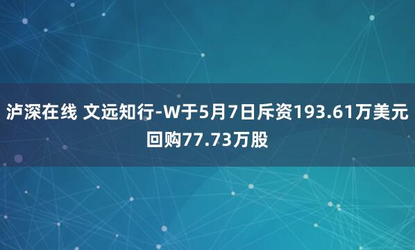泸深在线 文远知行-W于5月7日斥资193.61万美元回购77.73万股