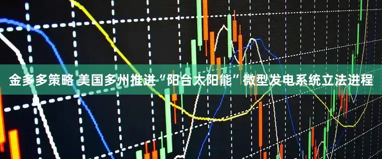 金多多策略 美国多州推进“阳台太阳能”微型发电系统立法进程